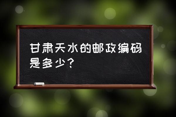 天水的邮编号码是多少 甘肃天水的邮政编码是多少？