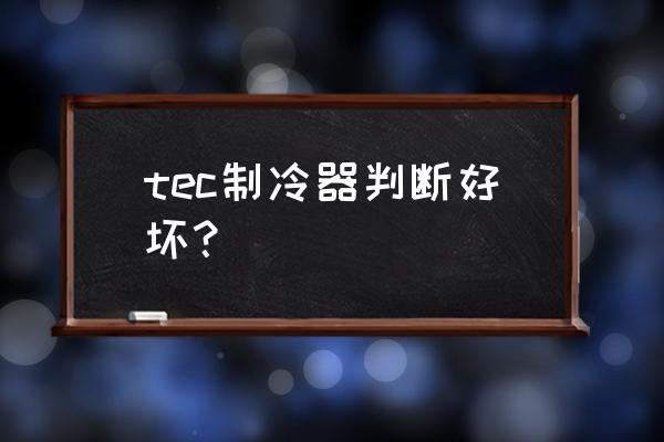 怎样判断饮水机制冷片好坏 tec制冷器判断好坏？