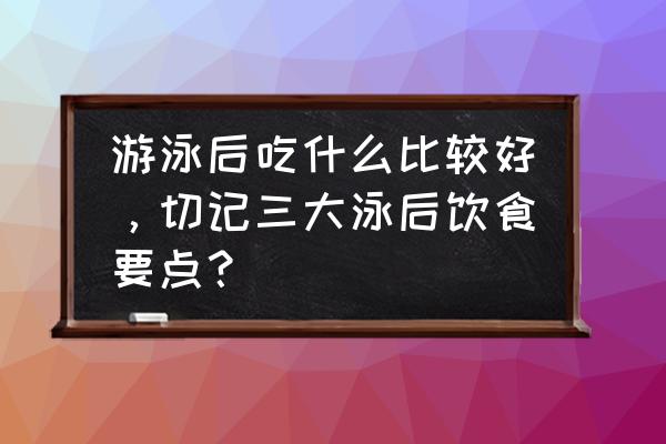 游泳减肥吃什么比较好 游泳后吃什么比较好，切记三大泳后饮食要点？