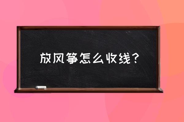 放风筝怎样收放线 放风筝怎么收线？