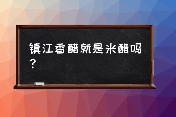 江苏食醋用什么 镇江香醋就是米醋吗？