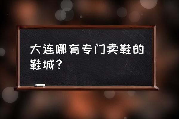 大连哪个商店卖轮滑鞋 大连哪有专门卖鞋的鞋城？