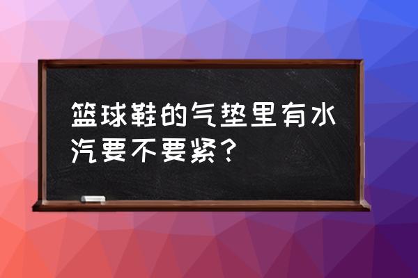 篮球鞋气垫窗会不会漏水 篮球鞋的气垫里有水汽要不要紧？