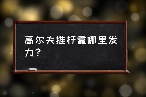 高尔夫球杆什么地方 高尔夫推杆靠哪里发力？