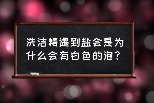 洗洁精加盐什么作用 洗洁精遇到盐会是为什么会有白色的泡？