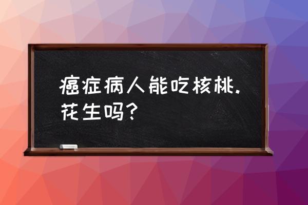 癌症能吃核桃油吗 癌症病人能吃核桃.花生吗？