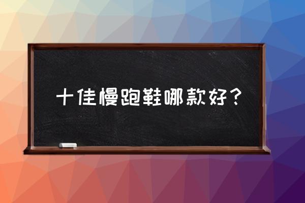 跑步哪个鞋子最好 十佳慢跑鞋哪款好？