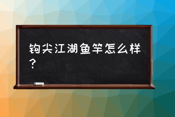 钩尖江湖的鱼竿哪里生产的 钩尖江湖鱼竿怎么样？