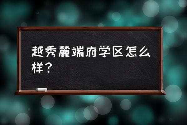 阜新越秀二期学区哪里 越秀麓端府学区怎么样？