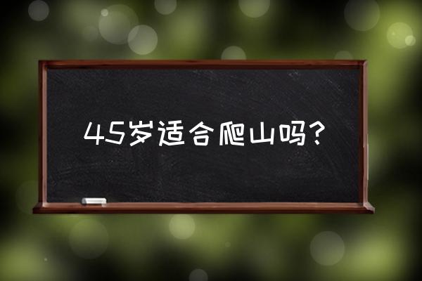 适合去爬山吗 45岁适合爬山吗？