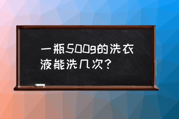 一桶洗衣液能用多少次 一瓶500g的洗衣液能洗几次？