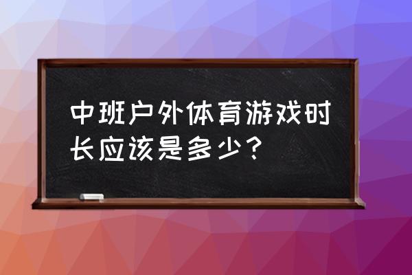 幼儿户外室内运动时长是多少钱 中班户外体育游戏时长应该是多少？