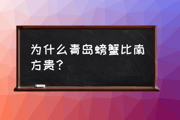 青岛螃蟹现在多少钱一斤 为什么青岛螃蟹比南方贵？