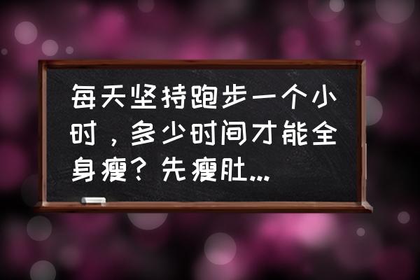 跑步先瘦身体哪个部位 每天坚持跑步一个小时，多少时间才能全身瘦？先瘦肚子，后瘦哪？