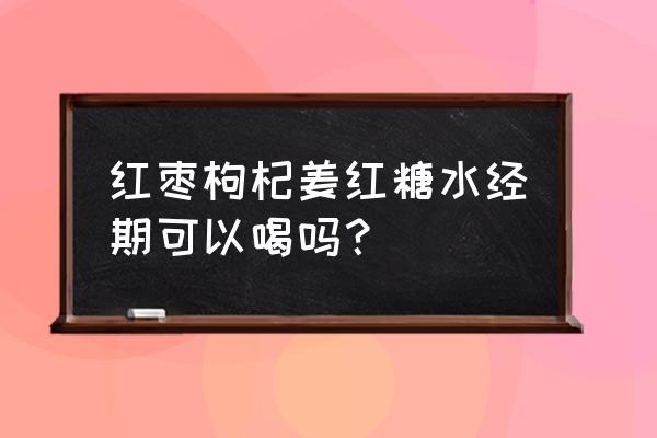 月经期能喝红糖枸杞茶吗 红枣枸杞姜红糖水经期可以喝吗？