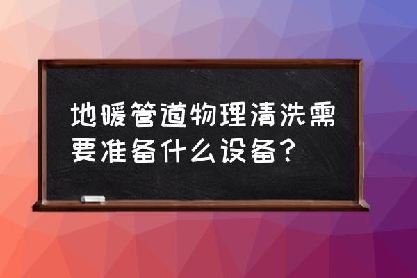 怎么做地暖清洗机缓冲器 地暖管道物理清洗需要准备什么设备？