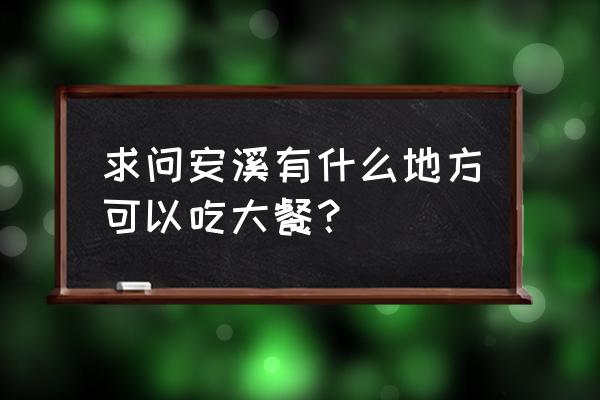 安溪有做鸡的地方吗 求问安溪有什么地方可以吃大餐？