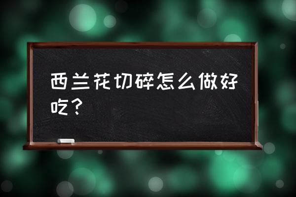 西兰花怎么做减肥又好吃 西兰花切碎怎么做好吃？