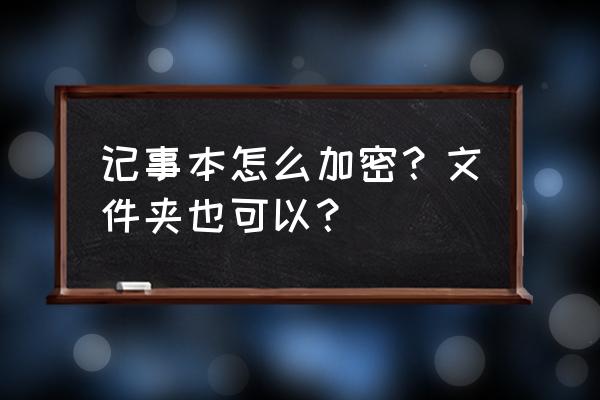 电脑记事本在怎么加密 记事本怎么加密？文件夹也可以？