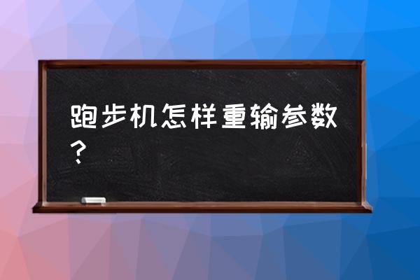 跑步机怎么重输参数 跑步机怎样重输参数？