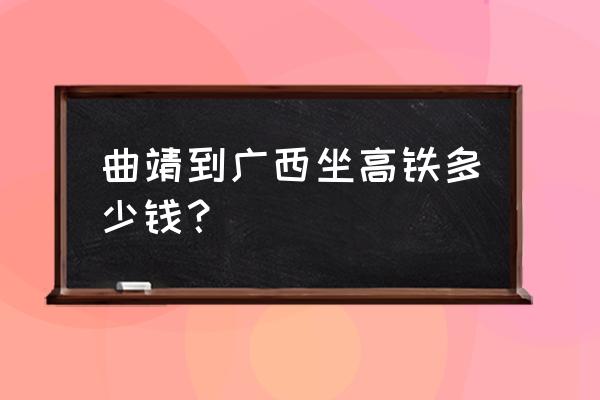 曲靖至桂林火车有卧铺吗 曲靖到广西坐高铁多少钱？