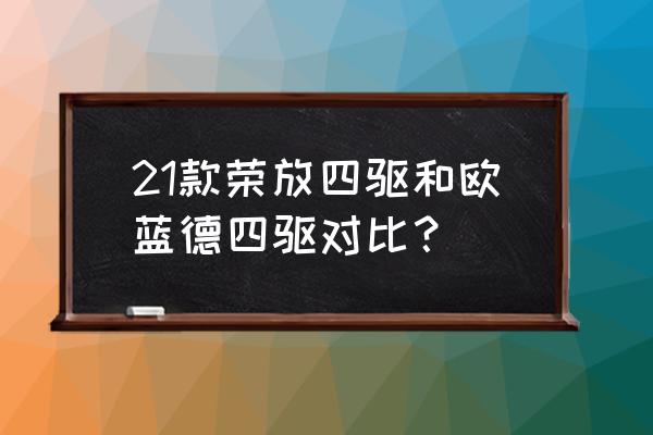 欧蓝德和荣放哪个越野性能 21款荣放四驱和欧蓝德四驱对比？