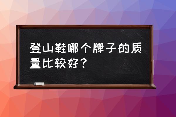 哪个牌子登山鞋质量好 登山鞋哪个牌子的质量比较好？