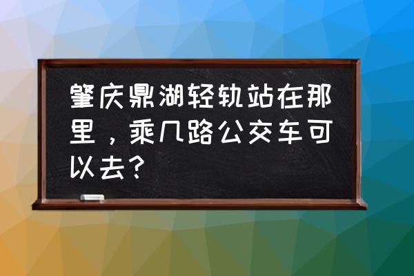 肇庆鼎湖山站轻轨站是不是疯了 肇庆鼎湖轻轨站在那里，乘几路公交车可以去？