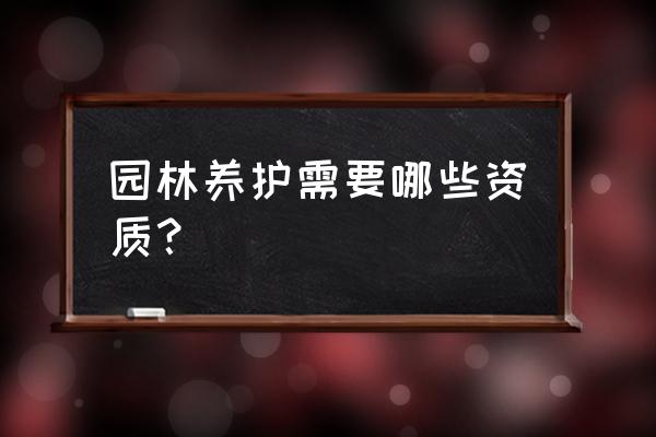 现在绿化养护需要资质吗 园林养护需要哪些资质？