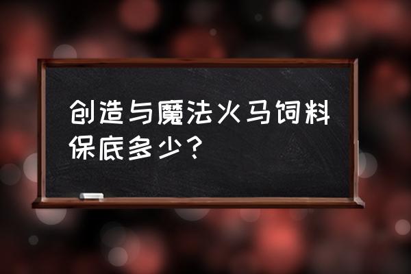 火马要吃多少饲料 创造与魔法火马饲料保底多少？