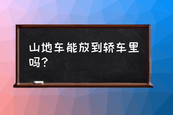 汽车怎么装山地车 山地车能放到轿车里吗？