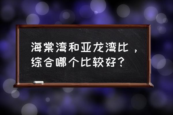 三亚海棠湾与亚龙湾哪个好 海棠湾和亚龙湾比，综合哪个比较好？