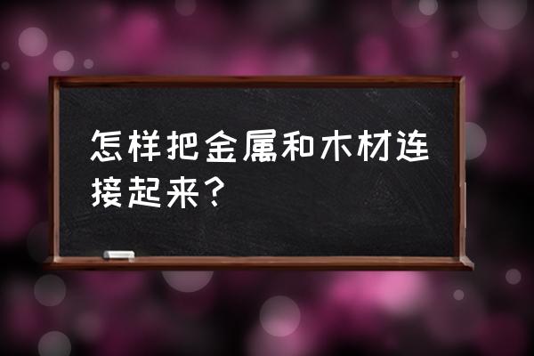 木头和金属怎么链接 怎样把金属和木材连接起来？