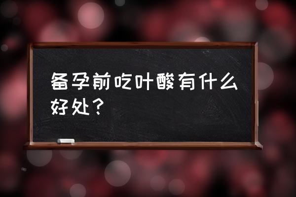 吃叶酸对女人的子宫有好处吗 备孕前吃叶酸有什么好处？