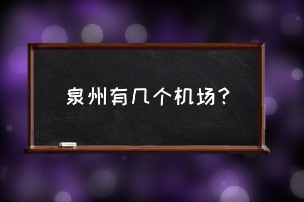 泉州什么飞机场 泉州有几个机场？