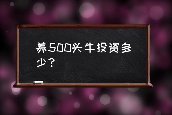 河北养牛投资多少钱 养500头牛投资多少？