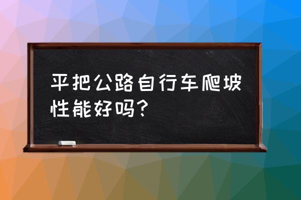 爬坡自行车什么好吗 平把公路自行车爬坡性能好吗？