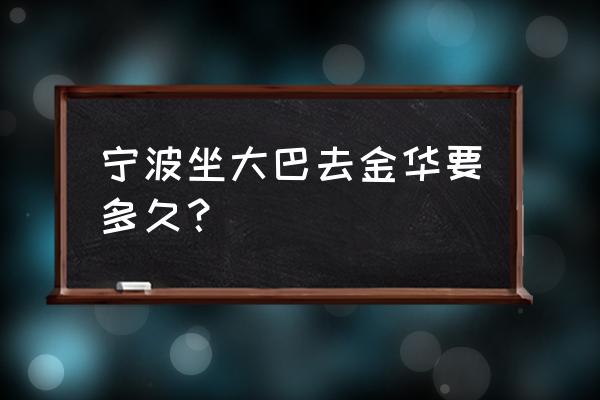 宁波到龙泉客车要多久时间 宁波坐大巴去金华要多久？