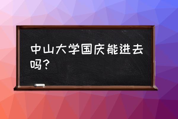 怎么进中山大学参观 中山大学国庆能进去吗？