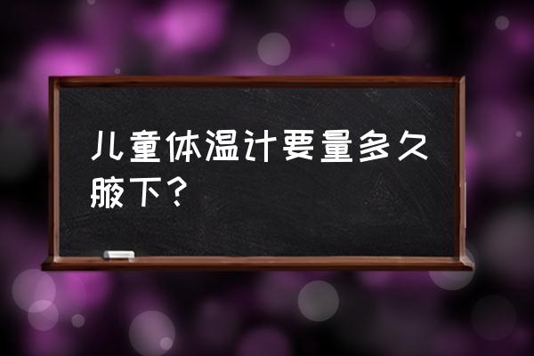 小孩子的体温计要测多久 儿童体温计要量多久腋下？