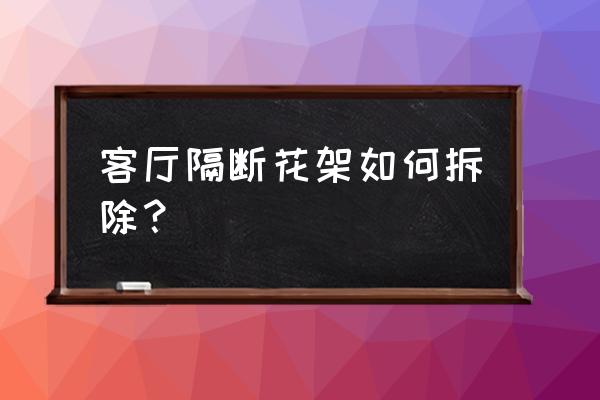 有处理花架的吗 客厅隔断花架如何拆除？