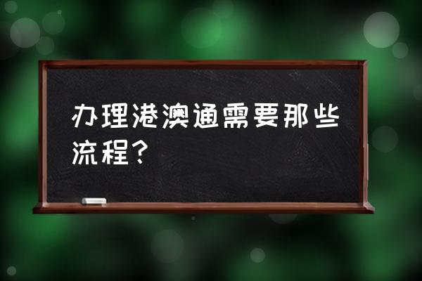 湖南娄底怎么办理港澳通行证 办理港澳通需要那些流程？