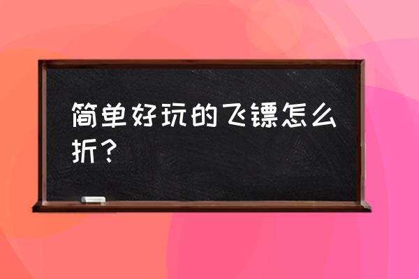 10六角飞镖怎么折 简单好玩的飞镖怎么折？