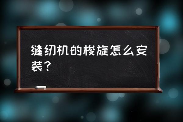 电动缝纫机旋梭如何安装 缝纫机的梭旋怎么安装？