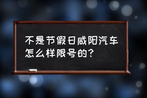 咸阳今日限几号 不是节假日咸阳汽车怎么样限号的？