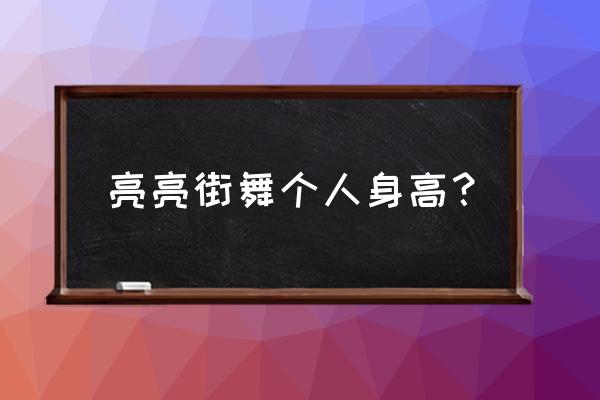 这就是街舞胡浩亮多大 亮亮街舞个人身高？