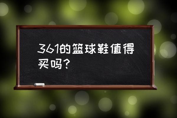 361高达篮球鞋怎么样 361的篮球鞋值得买吗？