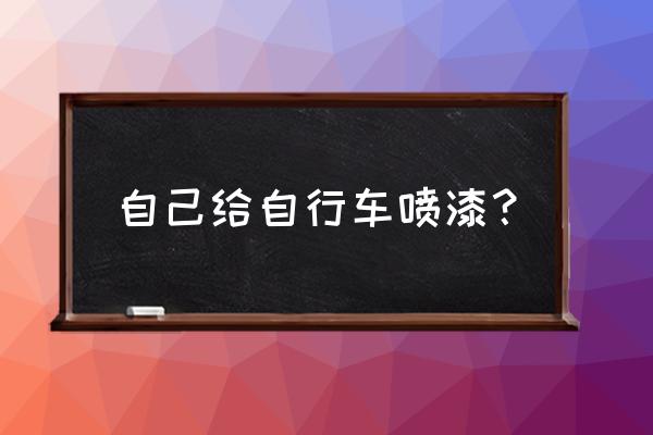 怎样给自行车上漆 自己给自行车喷漆？