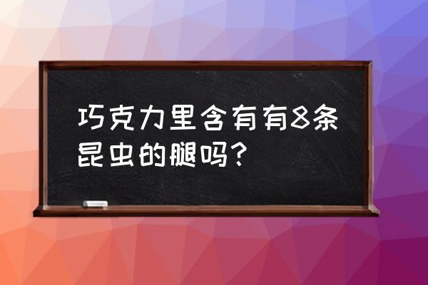 德芙巧克力有虫子腿吗 巧克力里含有有8条昆虫的腿吗？