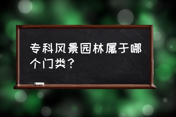 风景园林设计是什么系 专科风景园林属于哪个门类？